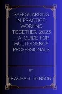Safeguarding in Practice: Working Together 2023 – A Guide for Multi-Agency Professionals