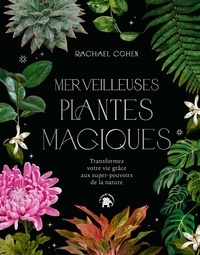 Rachael Cohen - Merveilleuses plantes magiques - Transformez votre vie grâce aux super pouvoirs de la nature.