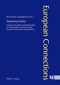 Rachael Langford - Depicting Desire - Gender, Sexuality and the Family in Nineteenth Century Europe: Literary and Artistic Perspectives.