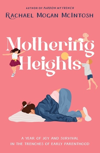 Mothering Heights. A year of joy and survival in the trenches of early parenthood
