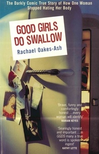 Rachael Oakes-Ash - Good Girls Do Swallow - The Darkly Comic True Story of How One Woman Stopped Hating Her Body.