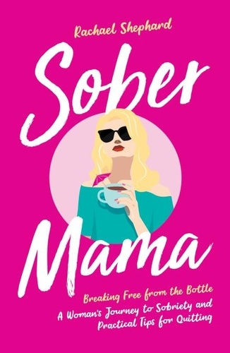 Rachael Shephard - Sober Mama - Breaking Free from the Bottle: A Woman’s Journey to Sobriety and Practical Tips for Quitting.