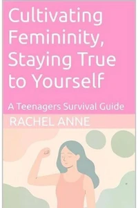 Cultivating Femininity, Staying True to Yourself, A Teenager's Survival Guide