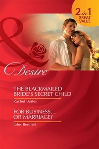 Rachel Bailey et Jules Bennett - The Blackmailed Bride's Secret Child / For Business…Or Marriage? - The Blackmailed Bride's Secret Child / For Business…Or Marriage?.