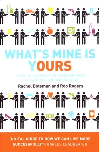 Rachel Botsman et Roo Rogers - What's Mine is Yours - How Collaborative Consumption is Changing the Way We Live.