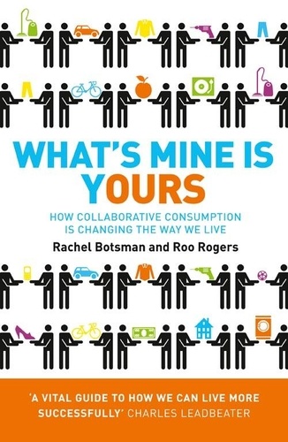 Rachel Botsman et Roo Rogers - What’s Mine Is Yours - How Collaborative Consumption is Changing the Way We Live.