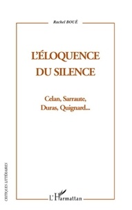 Rachel Boué - L'éloquence du silence - Celan, Sarraute, Duras et Quignard.