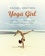Yoga Girl. Finding Happiness, Cultivating Balance and Living with Your Heart Wide Open