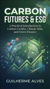 Carbon Futures &amp; ESG - A Practical Introduction to Carbon Credits, Climate Risk, and Green Finance