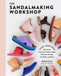Rachel Corry - The Sandalmaking Workshop - Make Your Own Mary Janes, Crisscross Sandals, Mules, Fisherman Sandals, Toe Slides, and More.