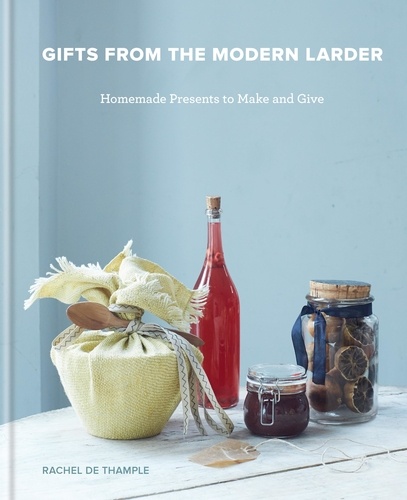 Gifts from the Modern Larder. Homemade Presents to Make and Give