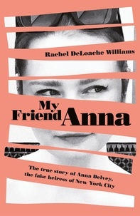 Rachel DeLoache Williams - My Friend Anna - The true story of Anna Delvey, the fake heiress of New York City.