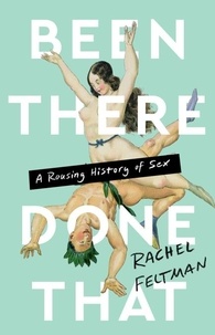 Rachel Feltman - Been There, Done That - A Rousing History of Sex.