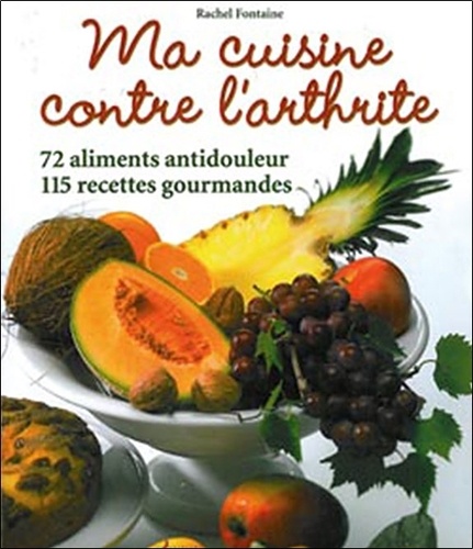 Rachel Fontaine - Ma cuisine contre l'arthrite - 72 aliments antidouleur, 115 recettes gourmandes.