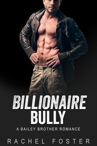  Rachel Foster - Billionaire Bully - The Bailey Brothers, #1.
