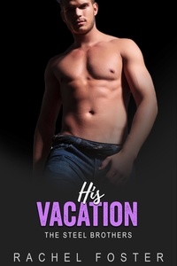  Rachel Foster - His Vacation - The Steel Brothers, #4.