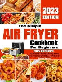  Rachel Foster - The Simple Air Fryer Cookbook For Beginners: 365 Amazingly Quick and Delicious Recipes to Fry, Grill, Roast, and Bake Pro Meals in No Time. Including tips and tricks for beginners..