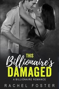  Rachel Foster - This Billionaire’s Damaged - The Billionaire's Damaged, #3.
