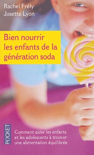 Rachel Frély et Josette Lyon - Bien nourrir les enfants de la génération soda - Du bébé à l'ado.