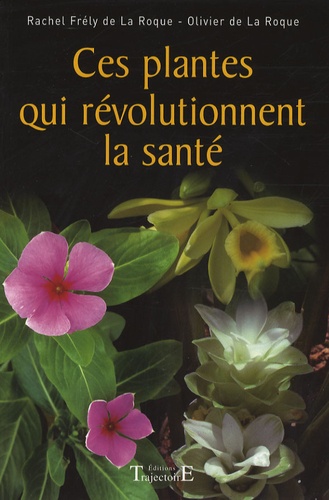 Rachel Frély de La Roque et Olivier de La Roque - Ces plantes qui révolutionnent la santé.