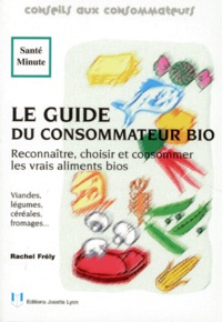Rachel Frély - Le Guide Du Consommateur Bio. Reconnaitre, Choisir Et Consommer Les Vrais Aliments Bios.