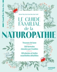 Rachel Frély et Cécile Saint-Béat - Le guide familial de la naturopathie - Trousses de base, 350 formules classées par troubles, 100 plantes et huiles essentielles détaillées.