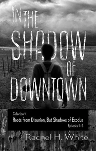 In the Shadow of Downtown: Episodes 1-6: Roots from Disunion but Shadows of Exodus
