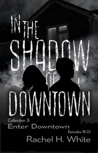 In the Shadow of Downtown: Episodes 15-22: Enter Downtown