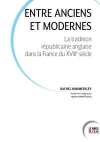 Rachel Hammersley - Entre Anciens et Modernes - La tradition républicaine anglaise dans la France du dix-huitième siècle.