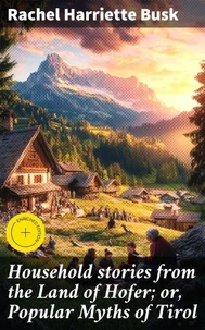 Household stories from the Land of Hofer; or, Popular Myths of Tirol