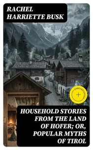 Household stories from the Land of Hofer; or, Popular Myths of Tirol