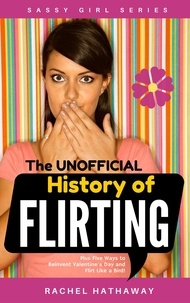  Rachel Hathaway - The Unofficial History of Flirting: Plus Five Ways to Reinvent Valentine's Day and Flirt Like a Bird! - Sassy Girl Series.
