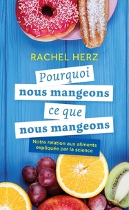 Rachel Herz - Pourquoi nous mangeons ce que nous mangeons - Notre relation aux aliments expliquée par la science.