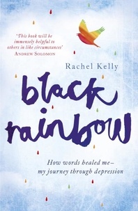 Rachel Kelly - Black Rainbow - How words healed me: my journey through depression.