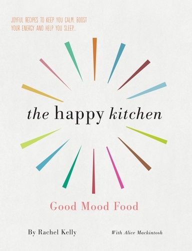 The Happy Kitchen. Good Mood Food - Joyful recipes to keep you calm, boost your energy and help you sleep...