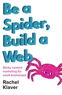  Rachel Klaver - Be a Spider, Build a Web: Sticky Content Marketing for Small Businesses.