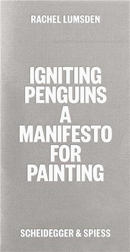 Rachel Lumsden - Igniting Penguins - A Manifesto for Painting.