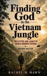 Finding God in the Vietnam Jungle: The Letters and Legacy of Wesley Warren Stevens