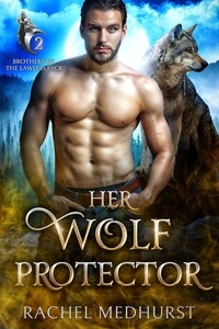  Rachel Medhurst - Her Wolf Protector - Brothers of the Lawless Pack, #2.