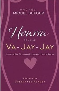 Rachel Miquel Dufour - Hourra pour le Va-Jay-Jay - La sexualité féminine du berceau au tombeau.