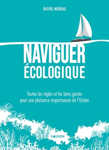 Naviguer écologique. Toutes les règles et les bons gestes pour une plaisance respectueuse de l’Océan