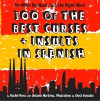 Rachel Perez et Antonio Martinez - 100 Of The Best Curses and Insults In Spanish - A Toolkit for the Testy Tourist.