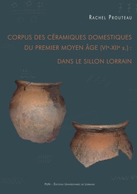 Rachel Prouteau - Corpus des céramiques domestiques du premier Moyen Age (VIe-XIIe siècle) dans le sillon lorrain.