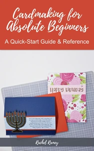 Cardmaking for Absolute Beginners: A Quick-Start Guide &amp; Reference