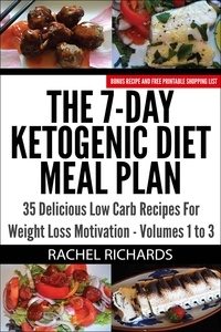  Rachel Richards - The 7-Day Ketogenic Diet Meal Plan: 35 Delicious Low Carb Recipes For Weight Loss Motivation - Volumes 1 to 3 - The 7-Day Ketogenic Diet Meal Plan.