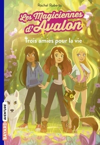 Rachel Roberts - Les magiciennes d'Avalon, Tome 01 - Trois amies pour la vie.