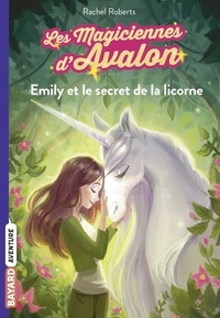 Rachel Roberts - Les magiciennes d'Avalon Tome 4 : Emily et le secret de la licorne.
