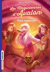 Rachel Roberts et Julia Blattman - Les magiciennes d'Avalon Tome 5 : Kara superstar.