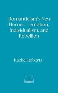 Romanticism’s New Heroes – Emotion, Individualism, and Rebellion