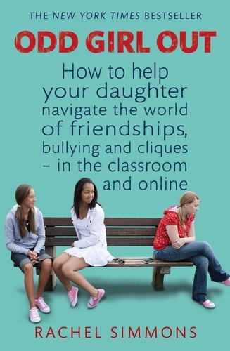 Odd Girl Out. How to help your daughter navigate the world of friendships, bullying and cliques - in the classroom and online